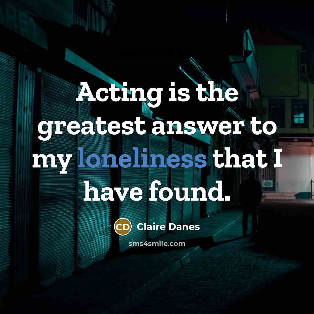 “Acting is the greatest answer to my loneliness that I…” quote by Claire Danes