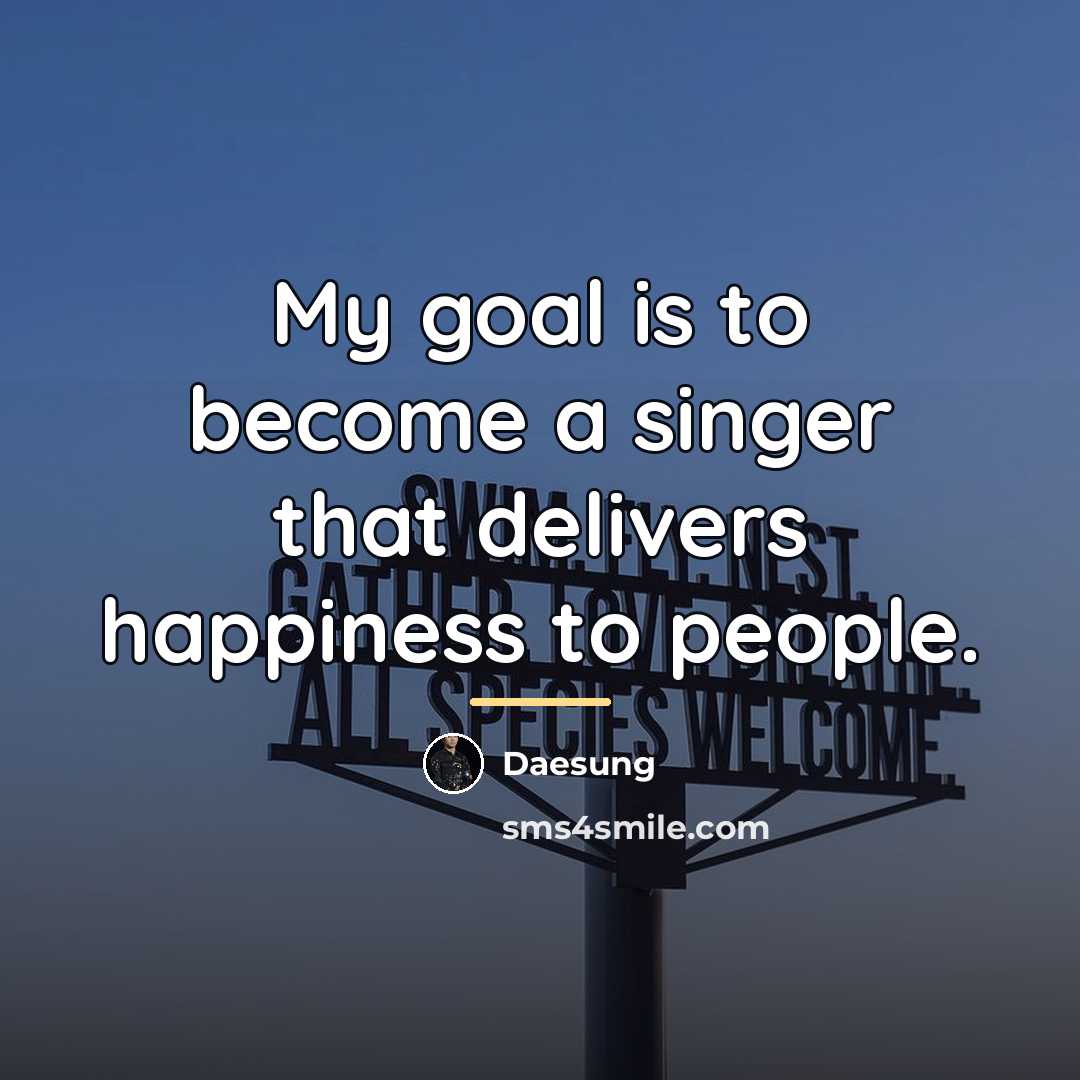“My goal is to become a singer that delivers happiness…” quote by Daesung
