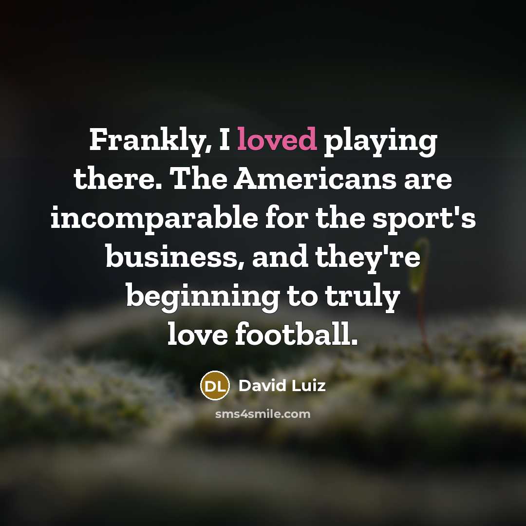 “Frankly, I loved playing there. The Americans are incomparable for…” quote by David Luiz
