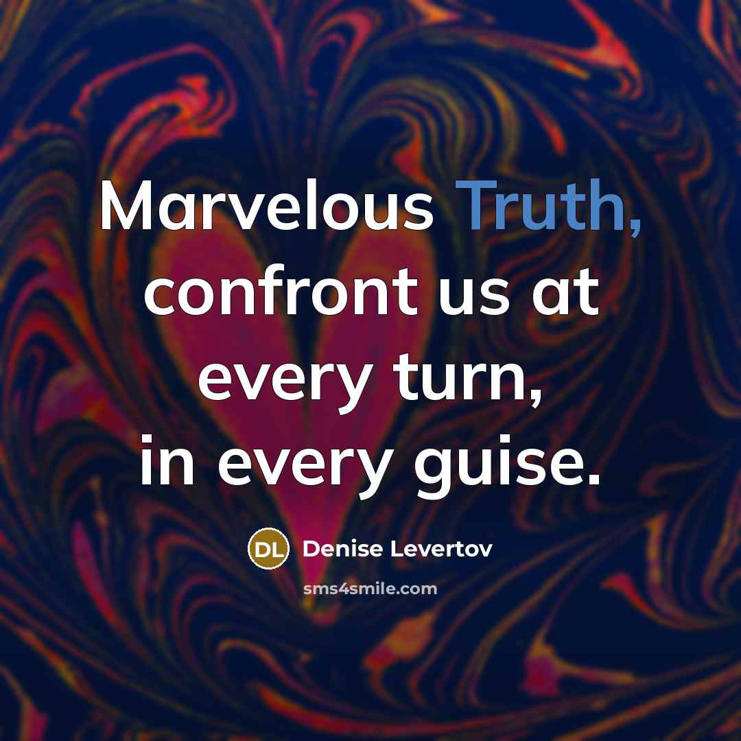 “Marvelous Truth, confront us at every turn, in every guise.” quote by Denise Levertov