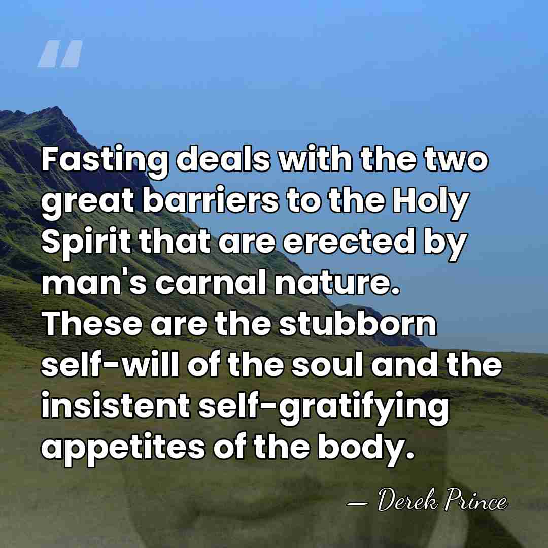 Fasting deals with the two great barriers to the Holy Spirit that&hellip; - Derek Prince