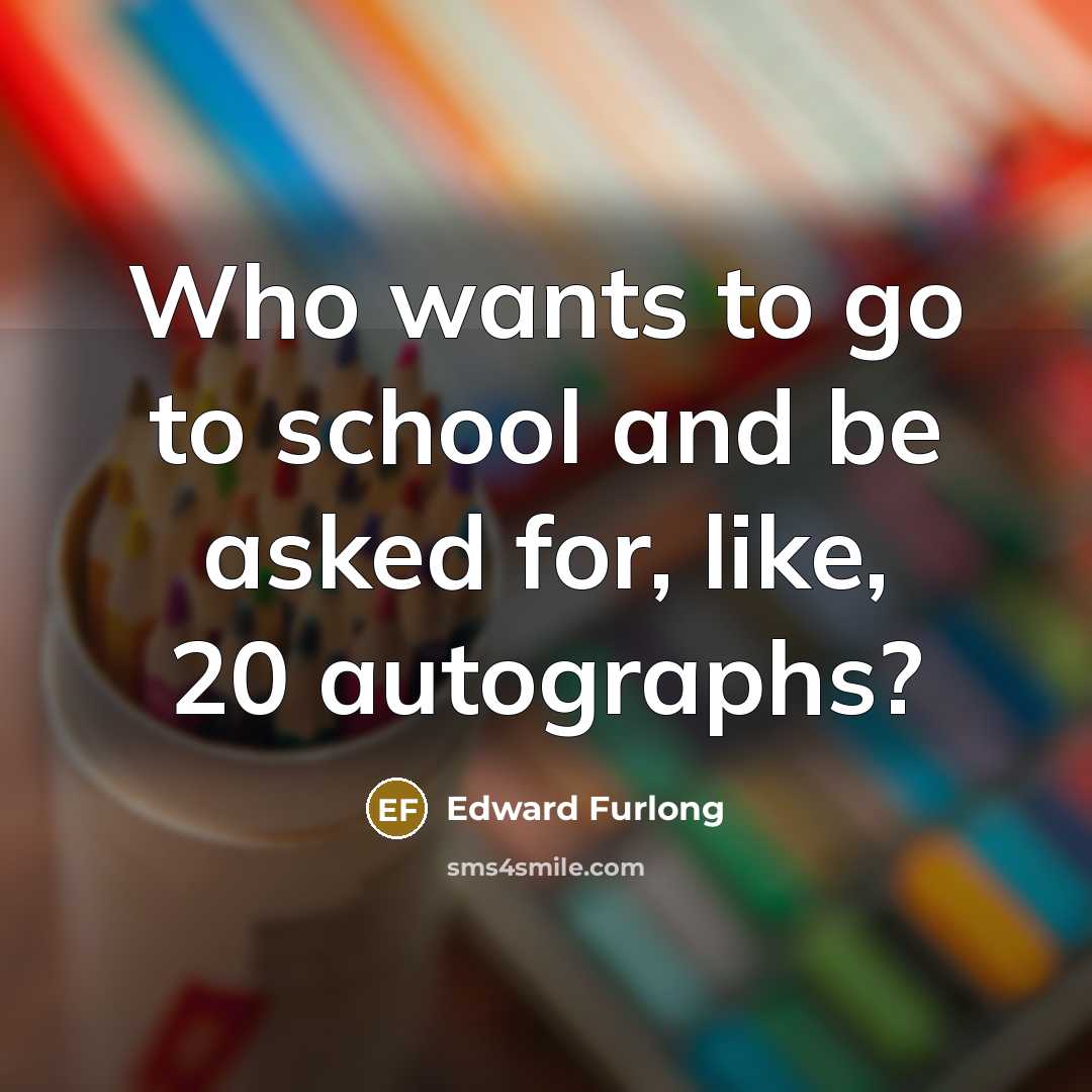 “Who wants to go to school and be asked for,…” quote by Edward Furlong