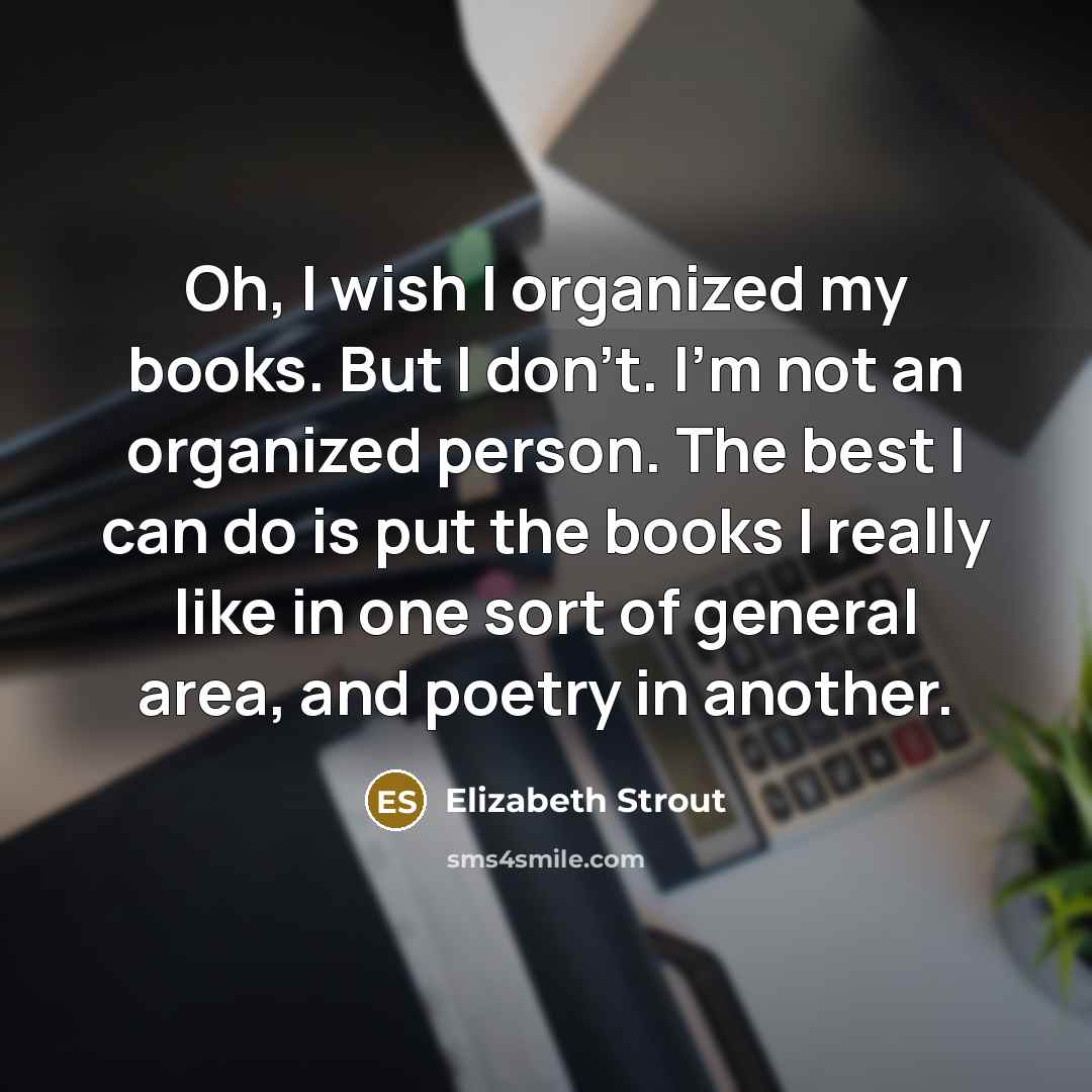 “Oh, I wish I organized my books. But I don't.…” quote by Elizabeth Strout