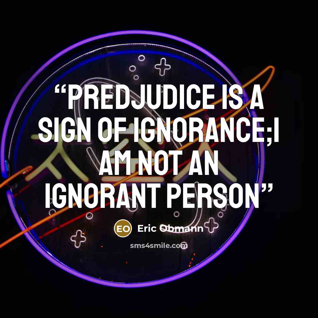 “Predjudice is a sign of ignorance;I am not an ignorant person” quote by Eric Obmann