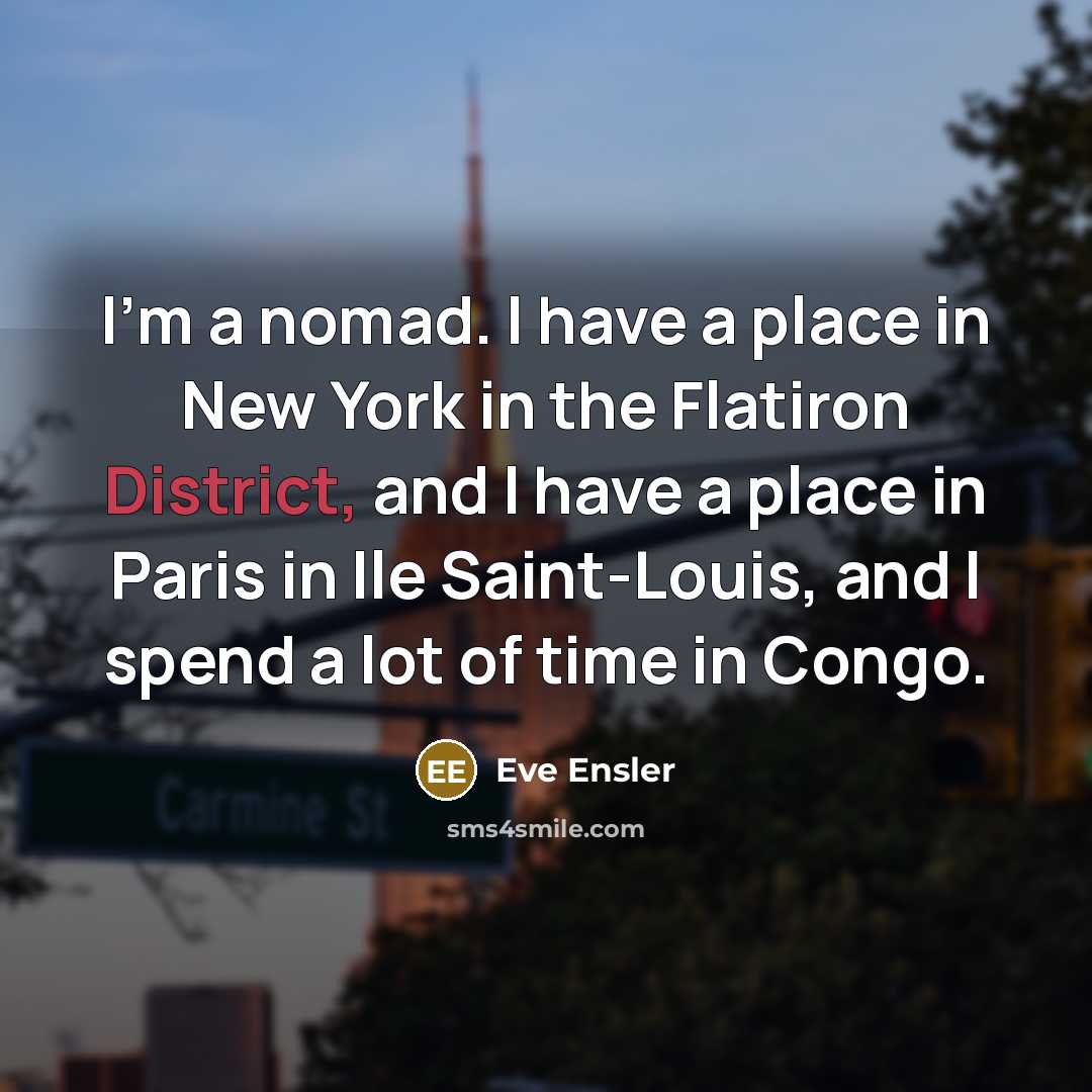 “I'm a nomad. I have a place in New York…” quote by Eve Ensler