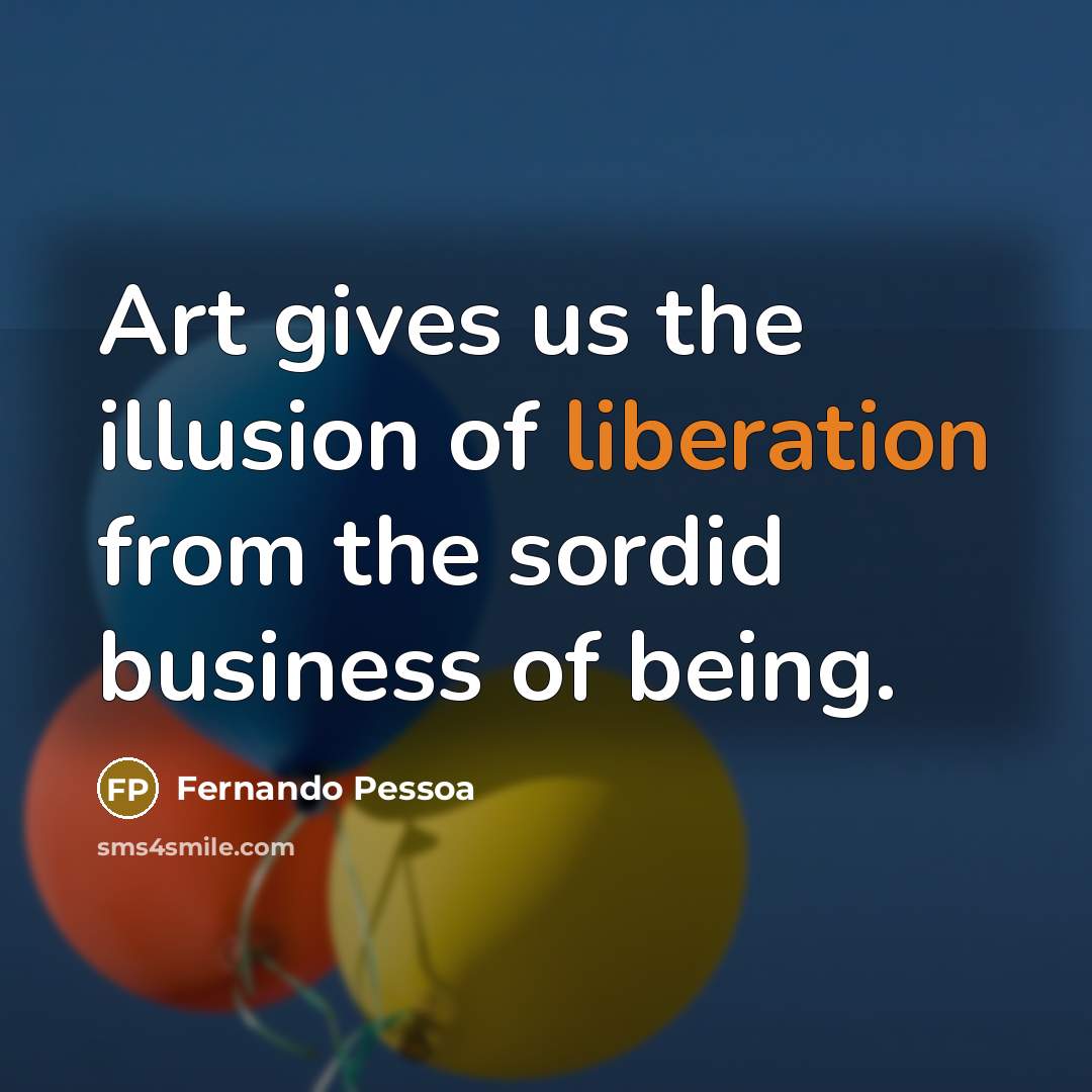 “Art gives us the illusion of liberation from the sordid…” quote by Fernando Pessoa