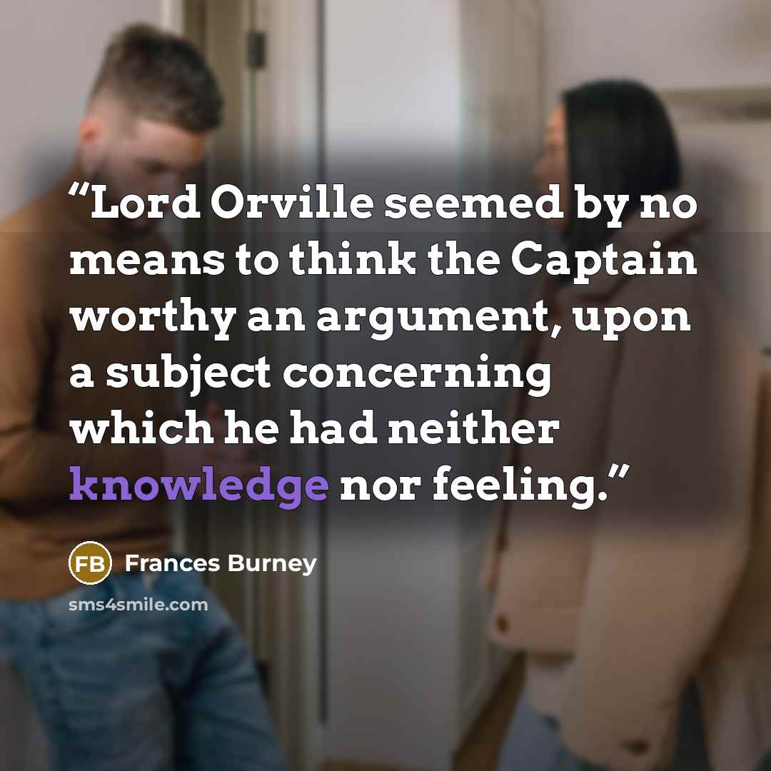 “Lord Orville seemed by no means to think the Captain worthy an argument, upon a subject concerning which he had neither knowledge nor feeling.” quote by Frances Burney