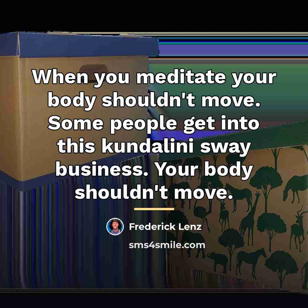“When you meditate your body shouldn't move. Some people get…” quote by Frederick Lenz