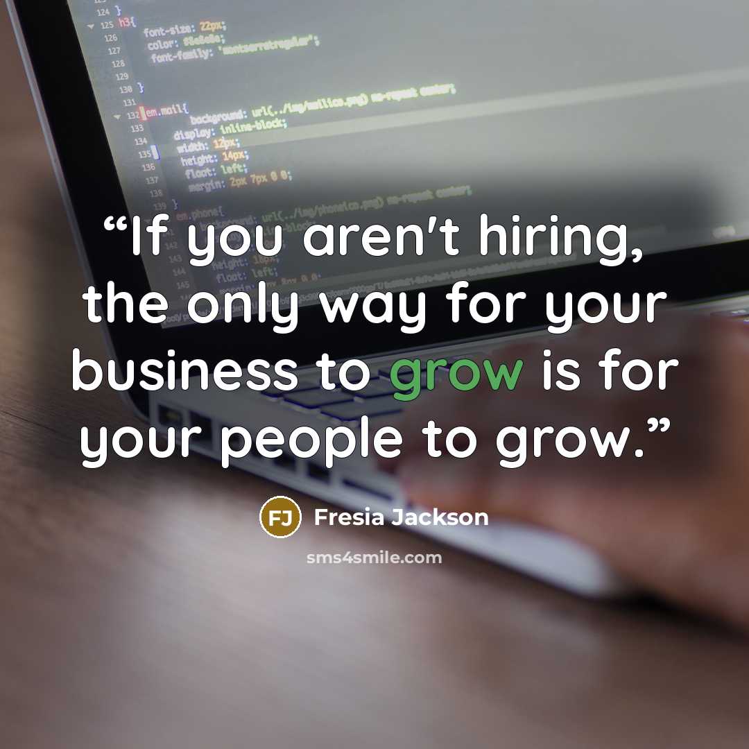 “If you aren't hiring, the only way for your business to grow is for your people to grow.” quote by Fresia Jackson
