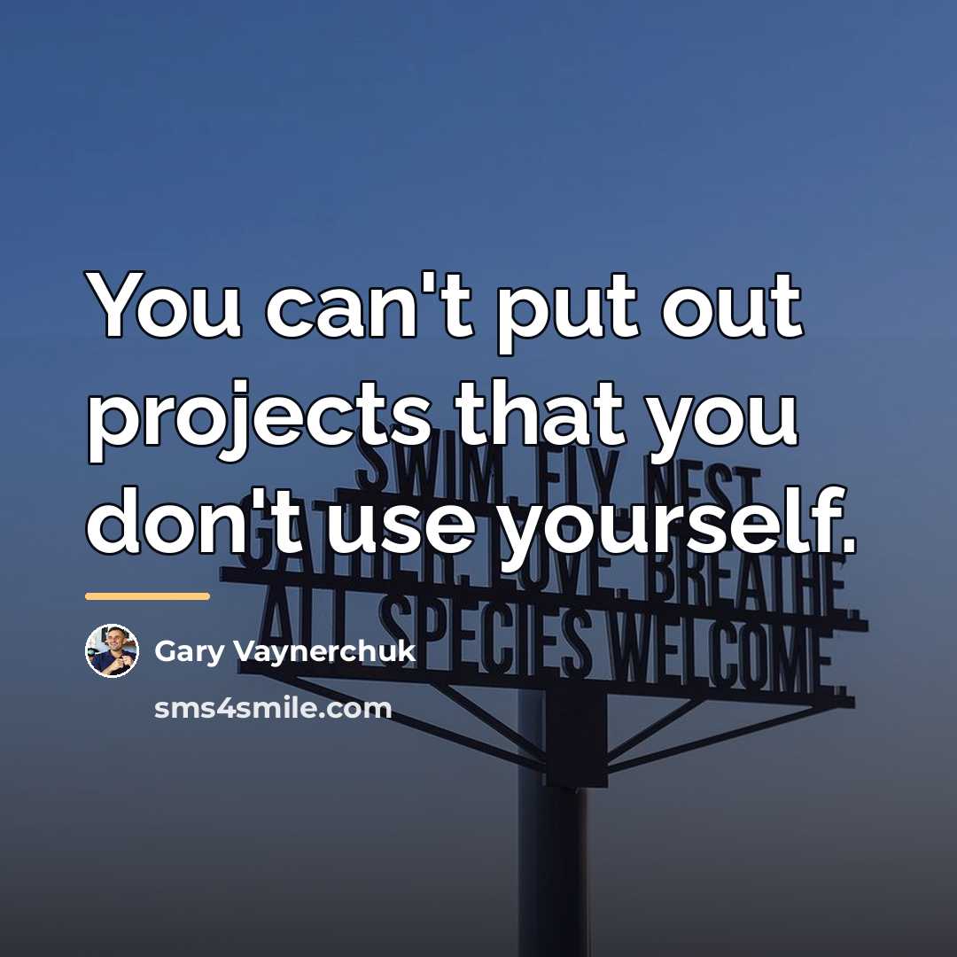 “You can't put out projects that you don't use yourself.…” quote by Gary Vaynerchuk