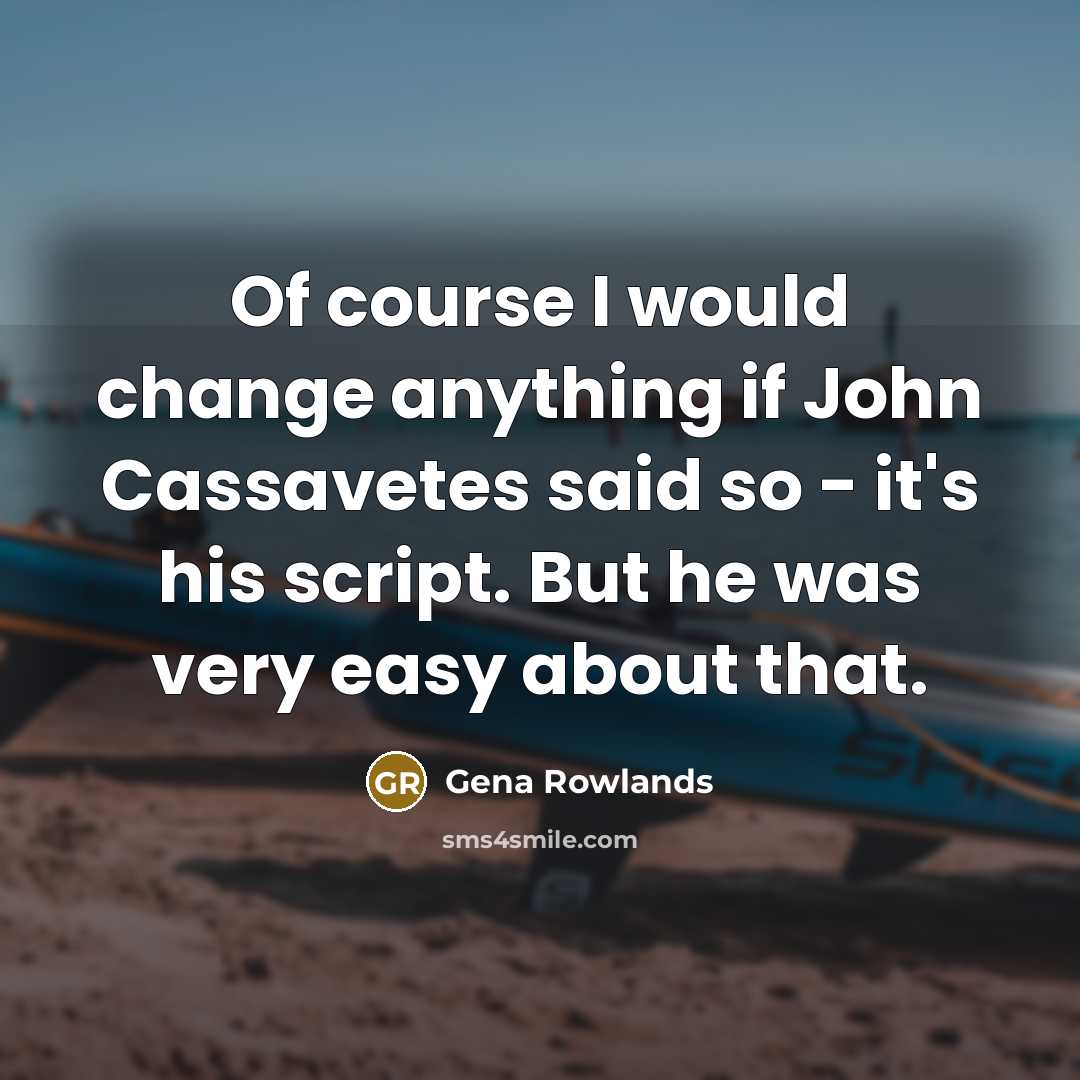“Of course I would change anything if John Cassavetes said…” quote by Gena Rowlands