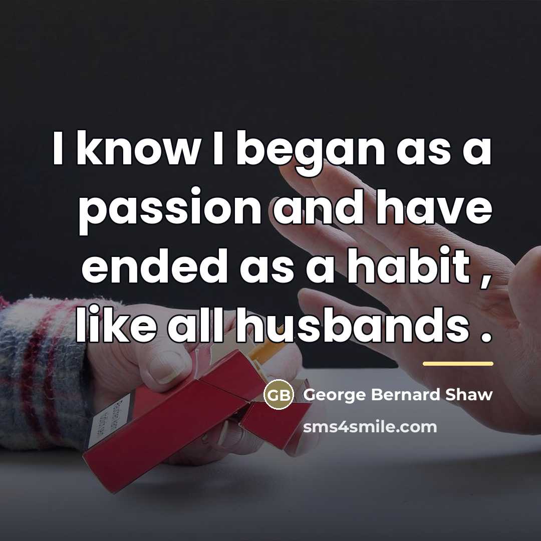“I know I began as a passion and have ended…” quote by George Bernard Shaw