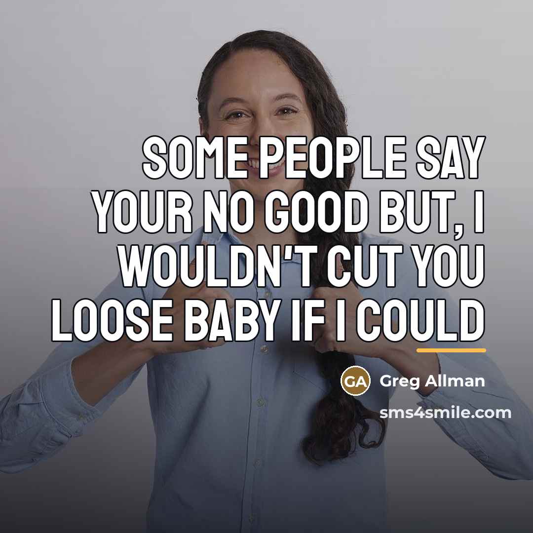 “Some people say your no good but, I wouldn't cut…” quote by Greg Allman
