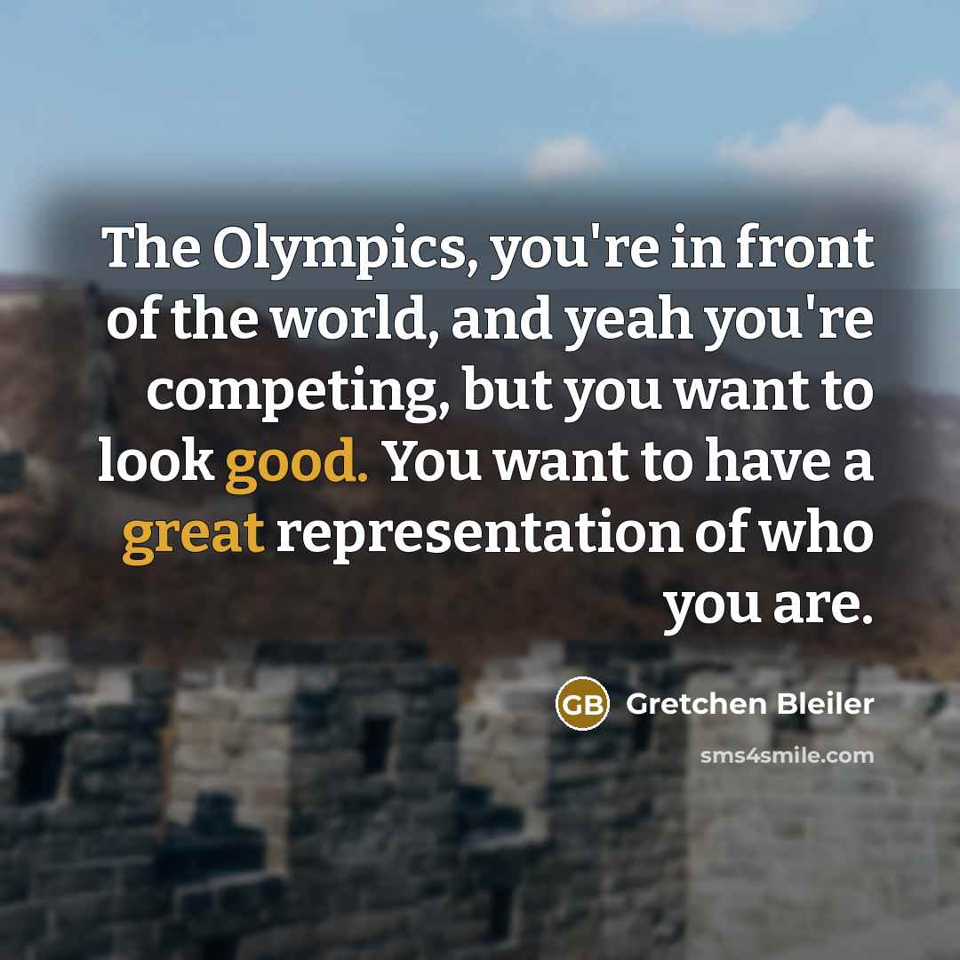 “The Olympics, you're in front of the world, and yeah you're competing, but you want to look good. You want to have a great representation of who you are.” quote by Gretchen Bleiler