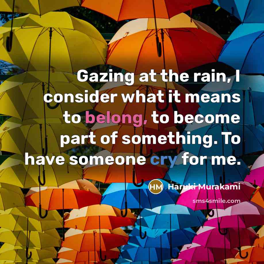 “Gazing at the rain, I consider what it means to belong, to become part of something. To have someone cry for me.” quote by Haruki Murakami