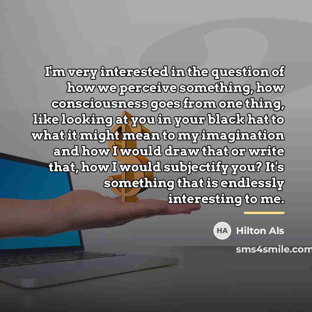 “I'm very interested in the question of how we perceive…” quote by Hilton Als