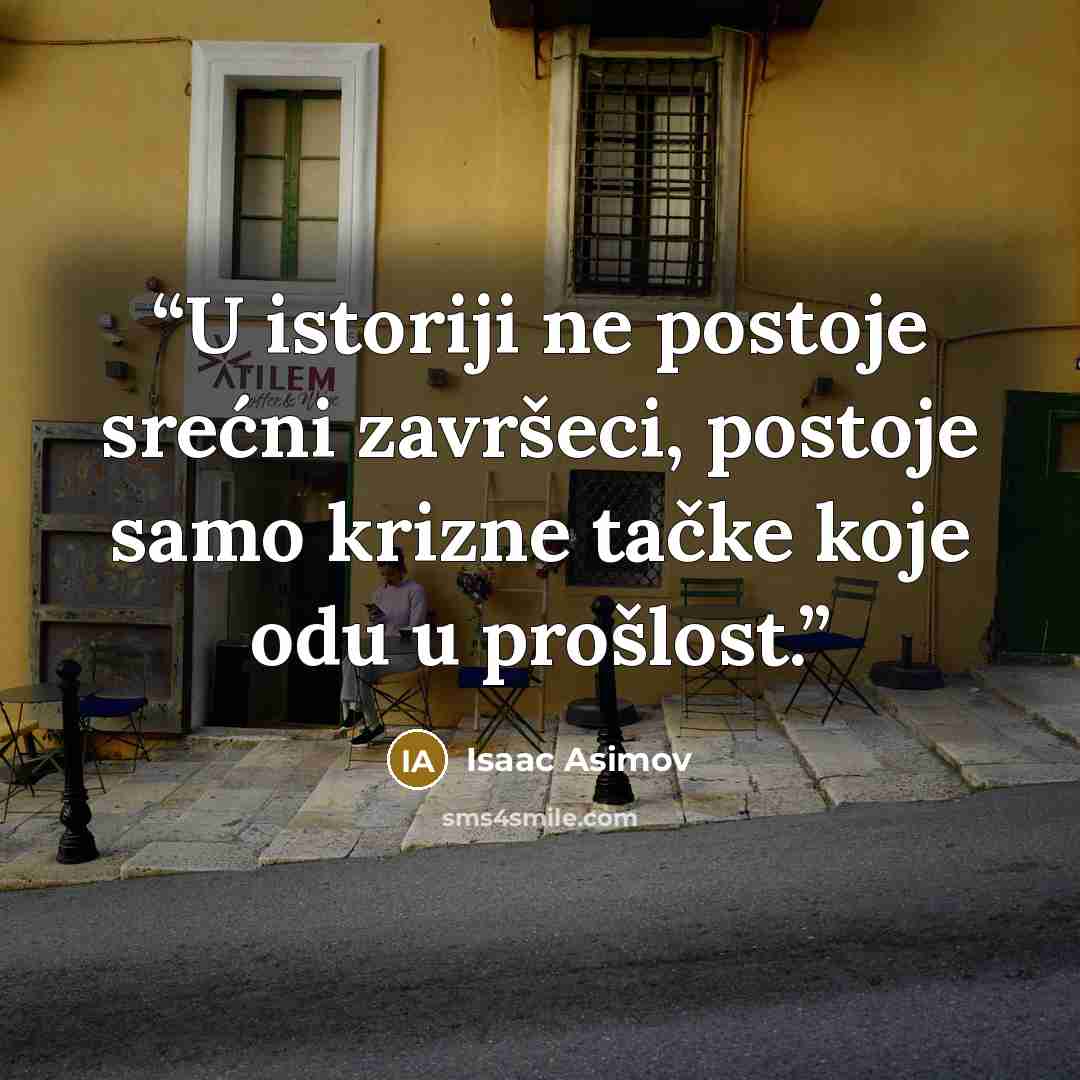 “U istoriji ne postoje srećni završeci, postoje samo krizne tačke koje odu u prošlost.” quote by Isaac Asimov