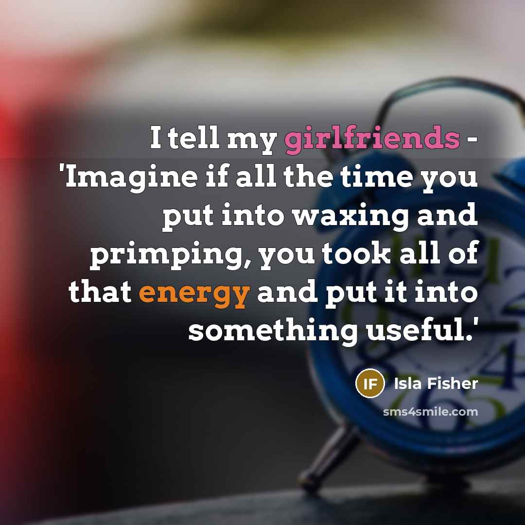 “I tell my girlfriends - 'Imagine if all the time…” quote by Isla Fisher