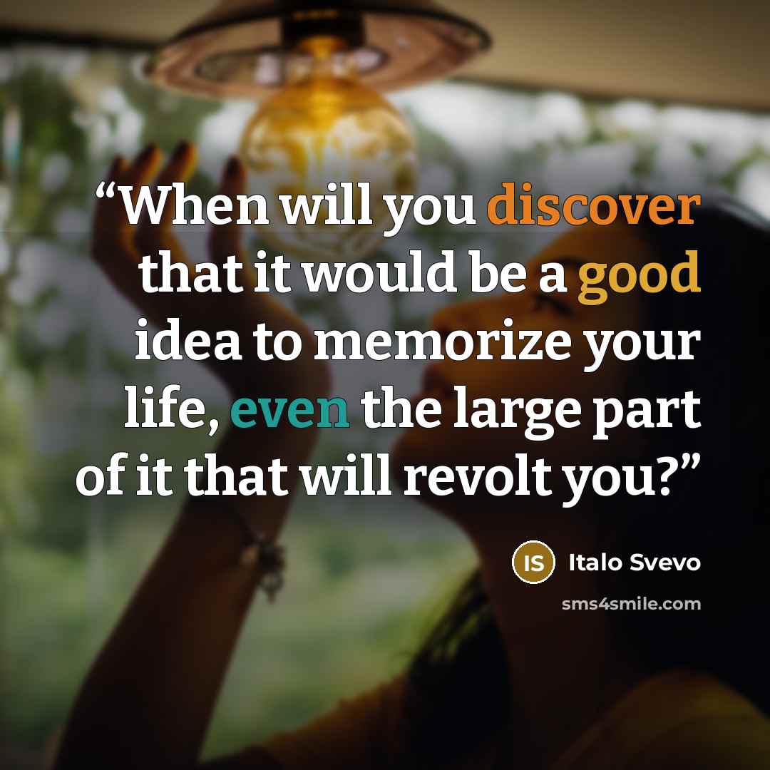 “When will you discover that it would be a good idea to memorize your life, even the large part of it that will revolt you?” quote by italo svevo