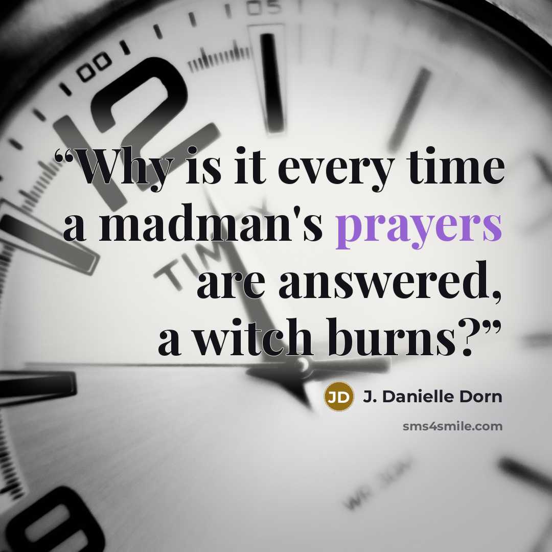 “Why is it every time a madman's prayers are answered, a witch burns?” quote by J. Danielle Dorn