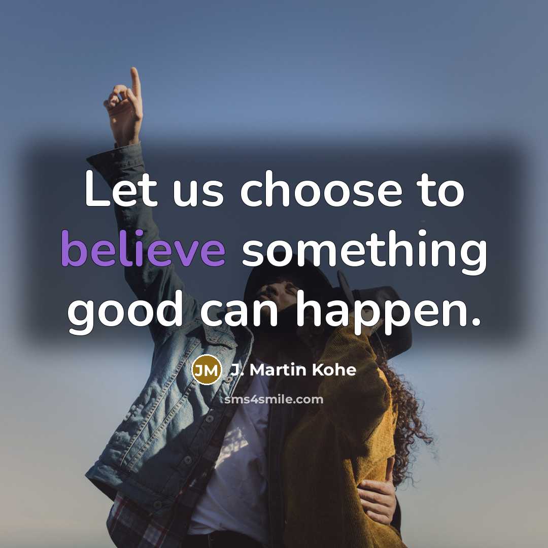 “Let us choose to believe something good can happen.…” quote by J. Martin Kohe