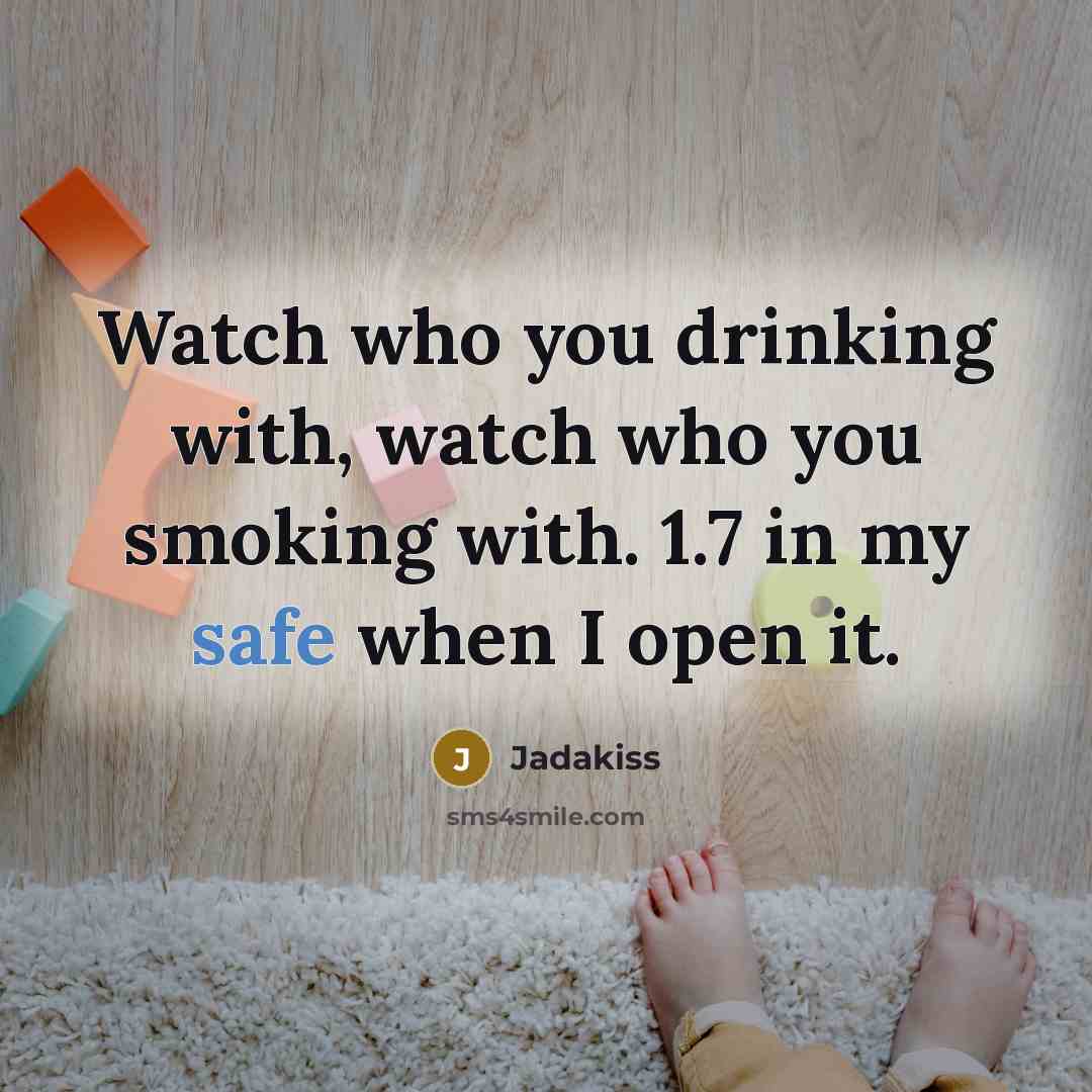 “Watch who you drinking with, watch who you smoking with. 1.7 in my safe when I open it.” quote by Jadakiss