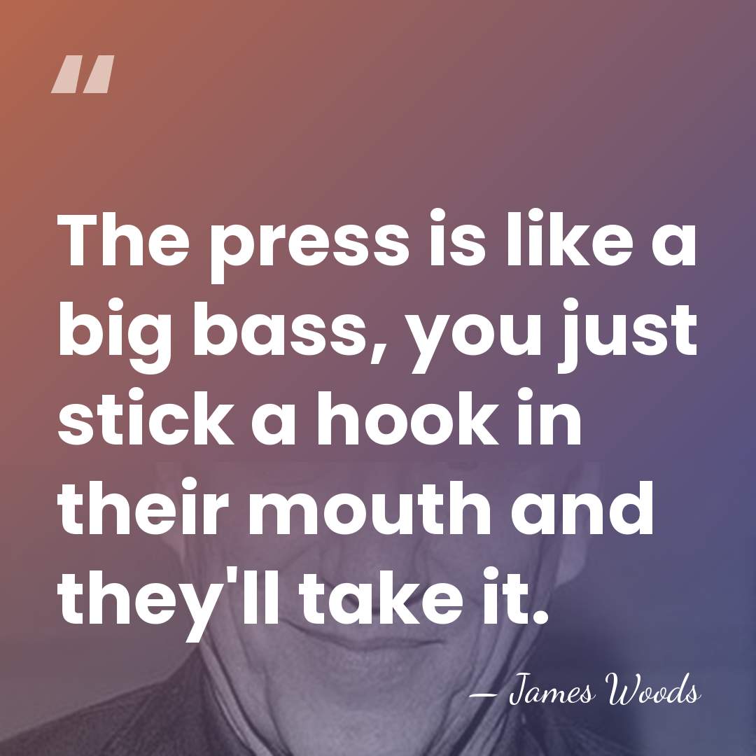 The press is like a big bass, you just stick a hook&hellip; - James Woods