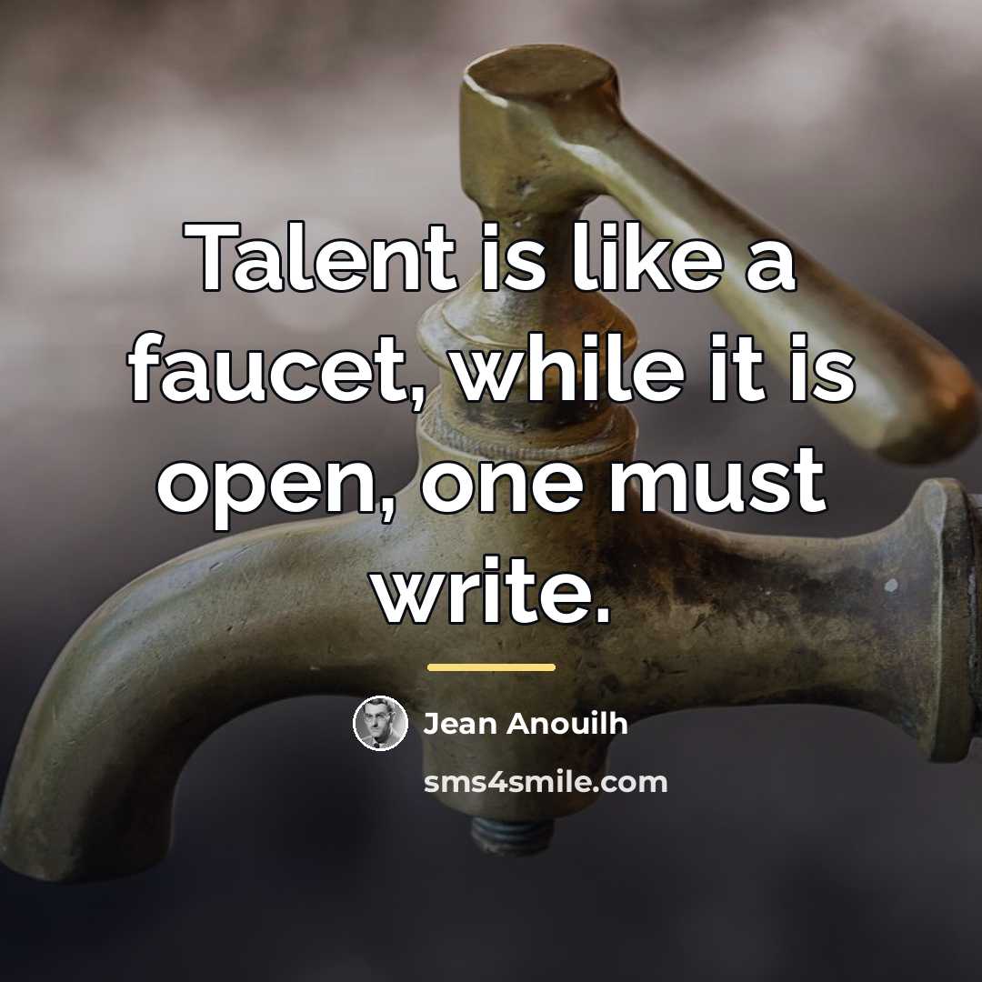 “Talent is like a faucet, while it is open, one…” quote by Jean Anouilh