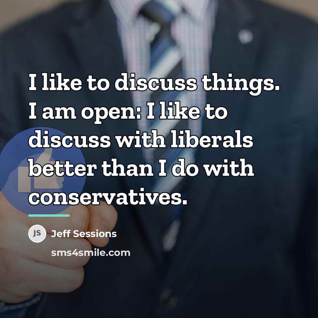 “I like to discuss things. I am open: I like…” quote by Jeff Sessions