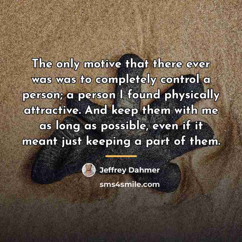 “The only motive that there ever was was to completely…” quote by Jeffrey Dahmer