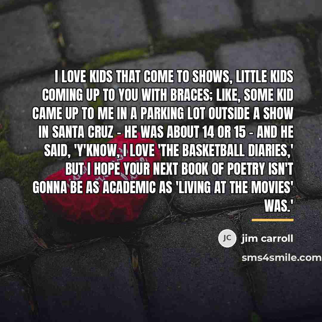 “I love kids that come to shows, little kids coming…” quote by Jim Carroll
