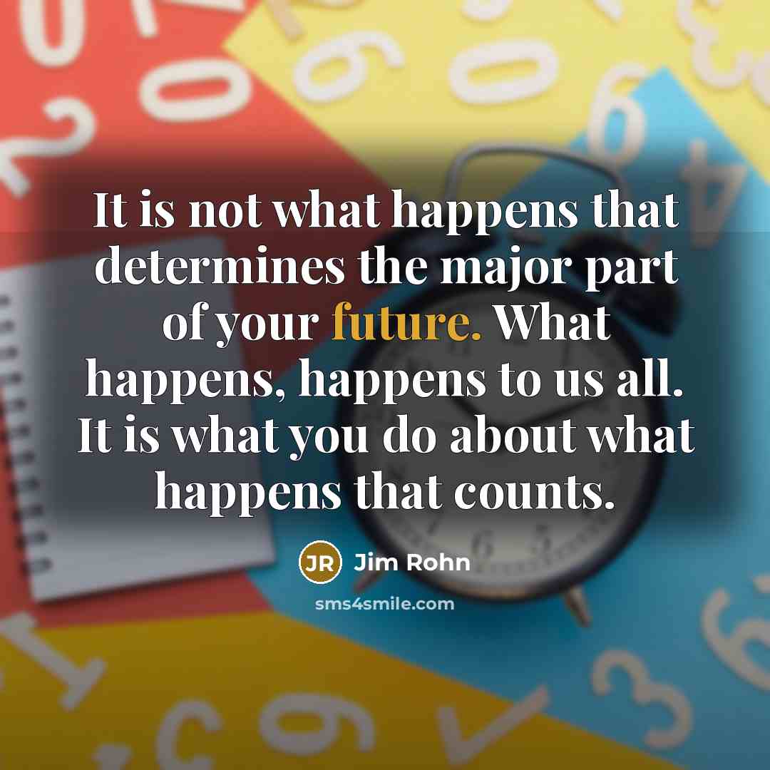 “It is not what happens that determines the major part…” quote by Jim Rohn