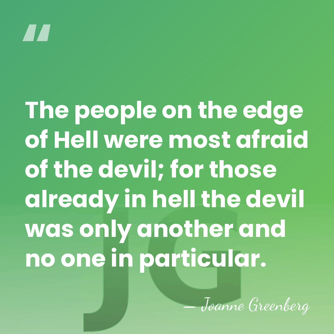 The people on the edge of Hell were most afraid of the&hellip; - Joanne Greenberg