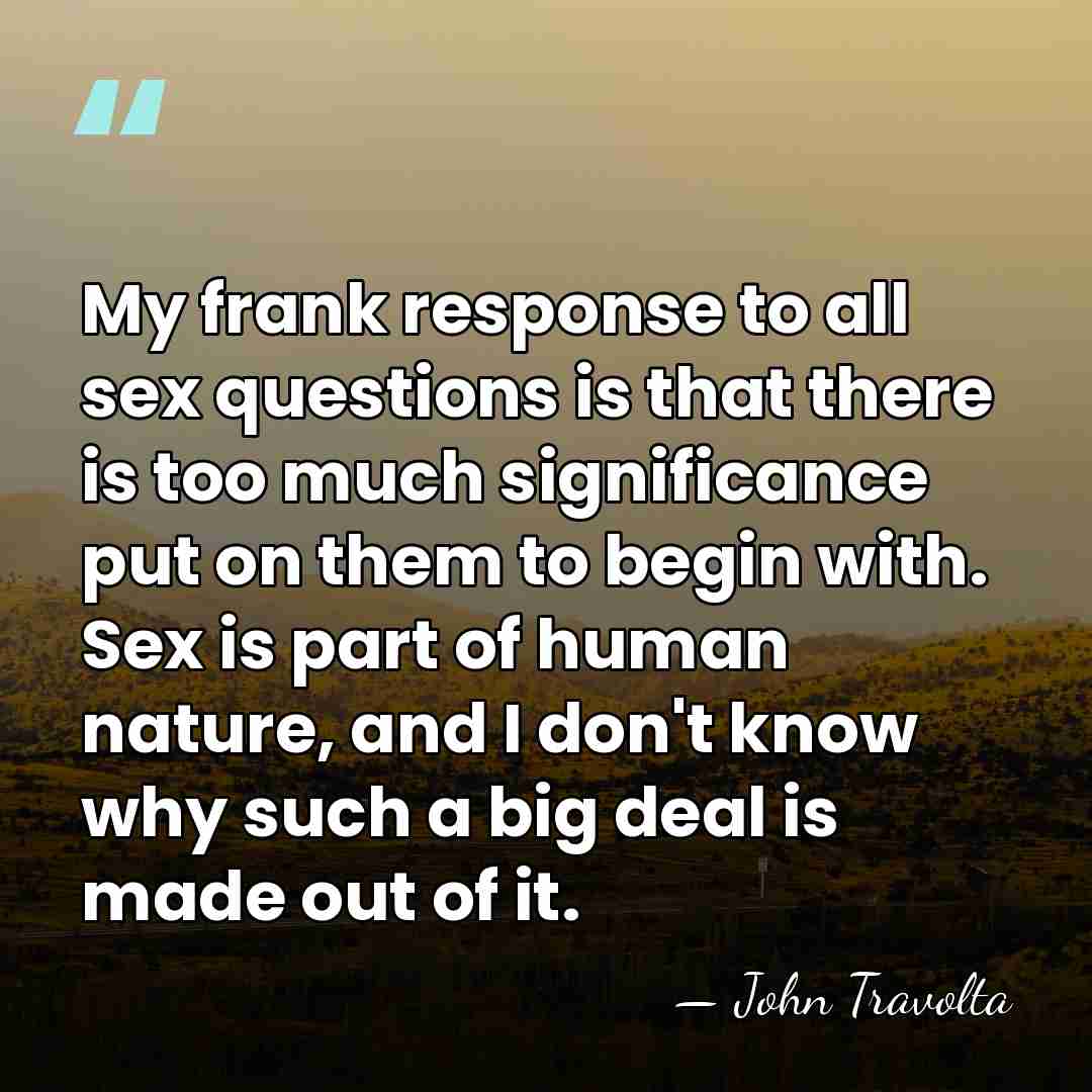 My frank response to all sex questions is that there is too&hellip; - John Travolta