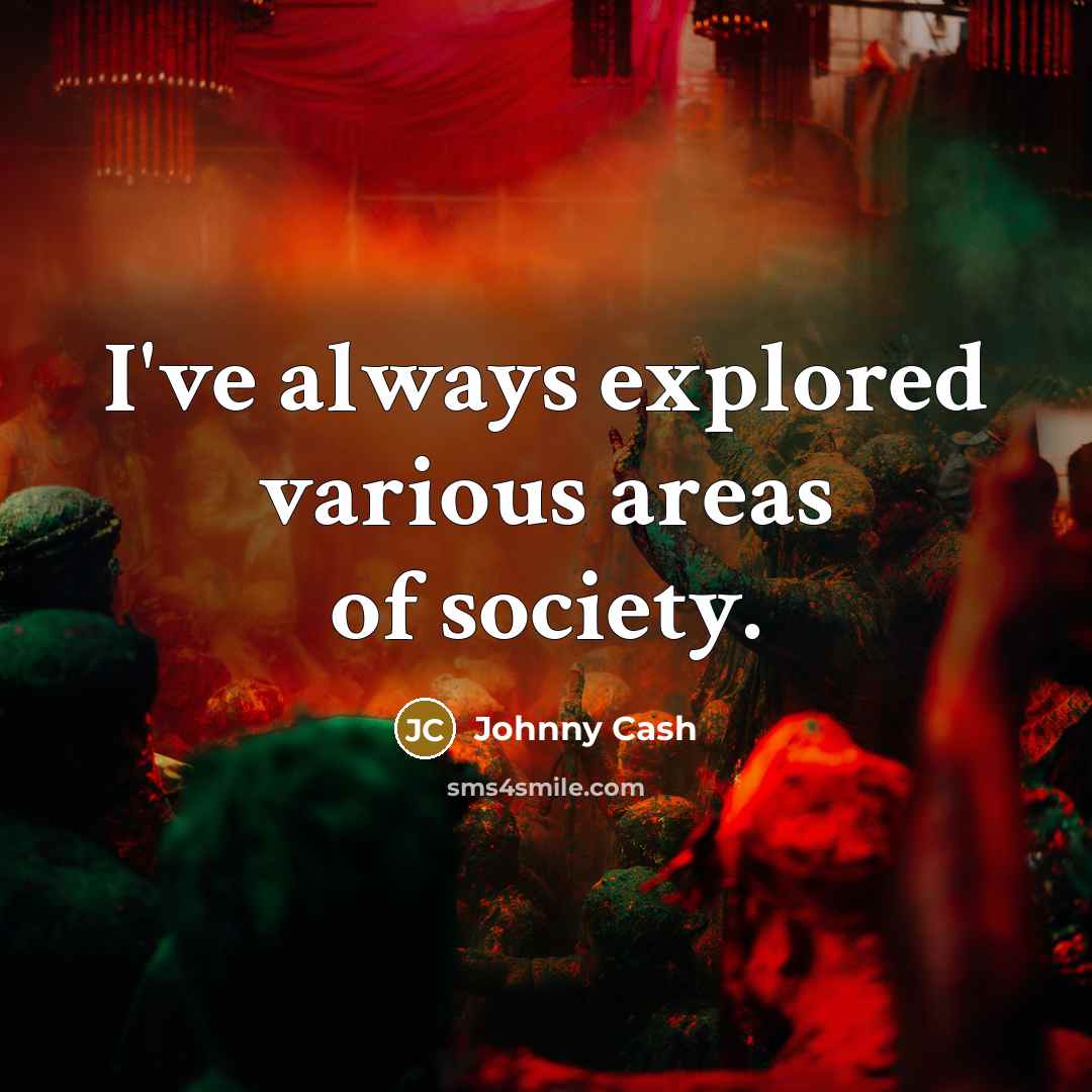 “I've always explored various areas of society.…” quote by Johnny Cash