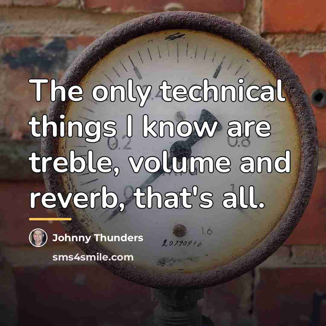 “The only technical things I know are treble, volume and…” quote by Johnny Thunders