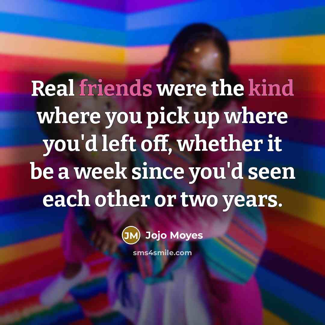 “Real friends were the kind where you pick up where…” quote by Jojo Moyes
