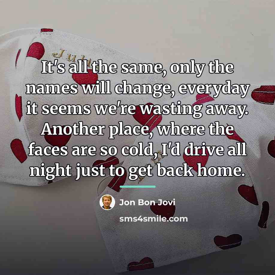 “It's all the same, only the names will change, everyday…” quote by Jon Bon Jovi