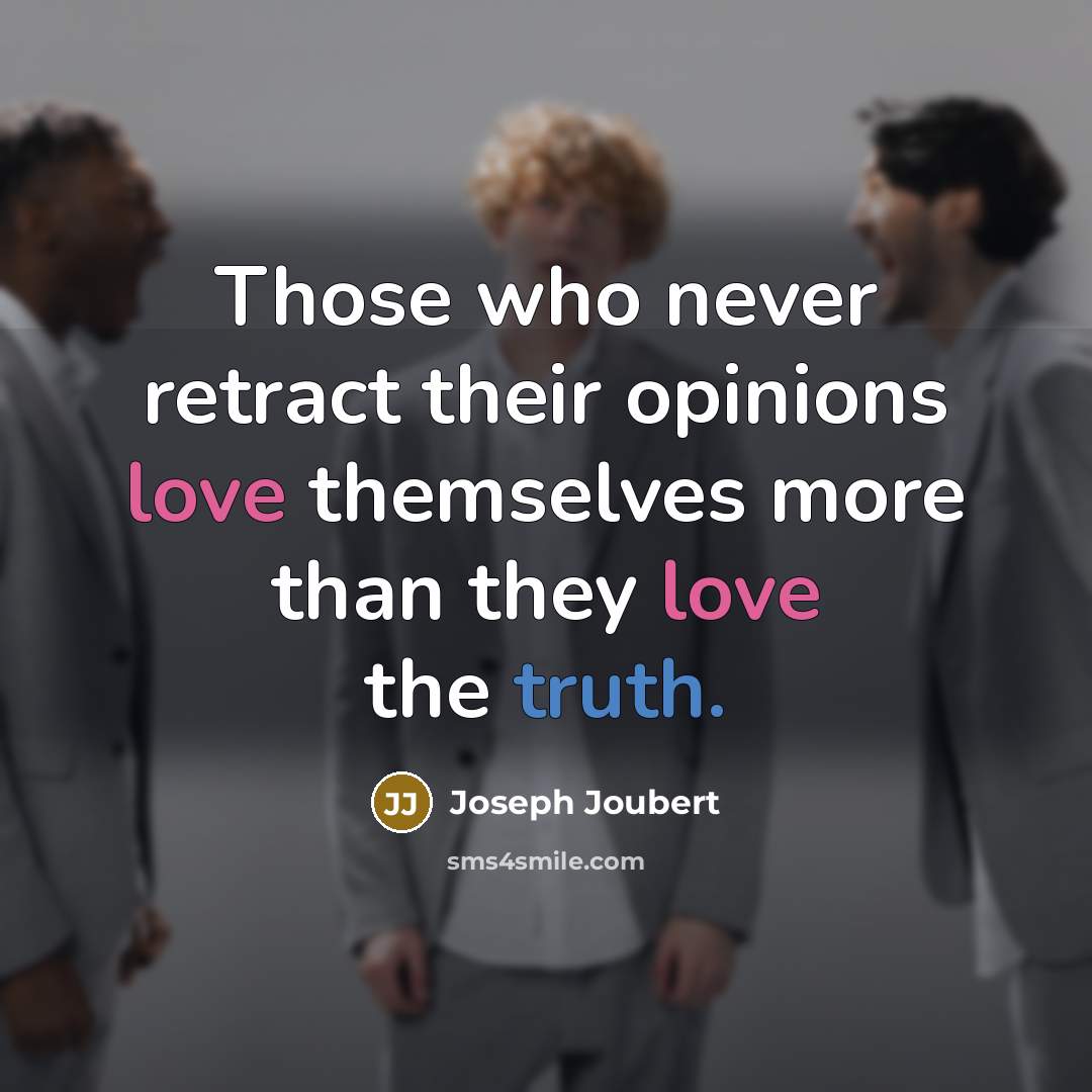 “Those who never retract their opinions love themselves more than they love the truth.” quote by Joseph Joubert