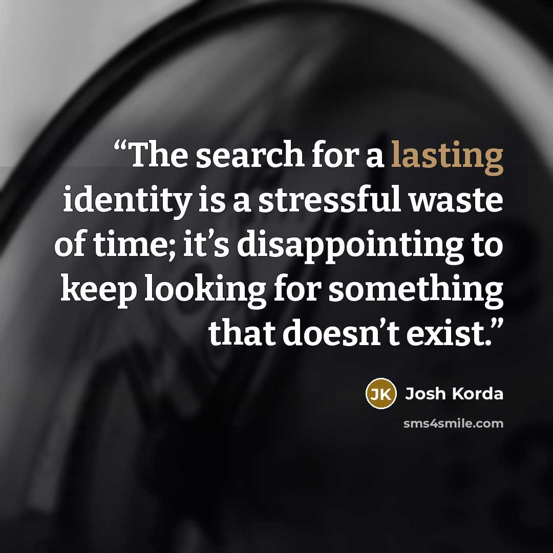 “The search for a lasting identity is a stressful waste of time; it’s disappointing to keep looking for something that doesn’t exist.” quote by Josh Korda
