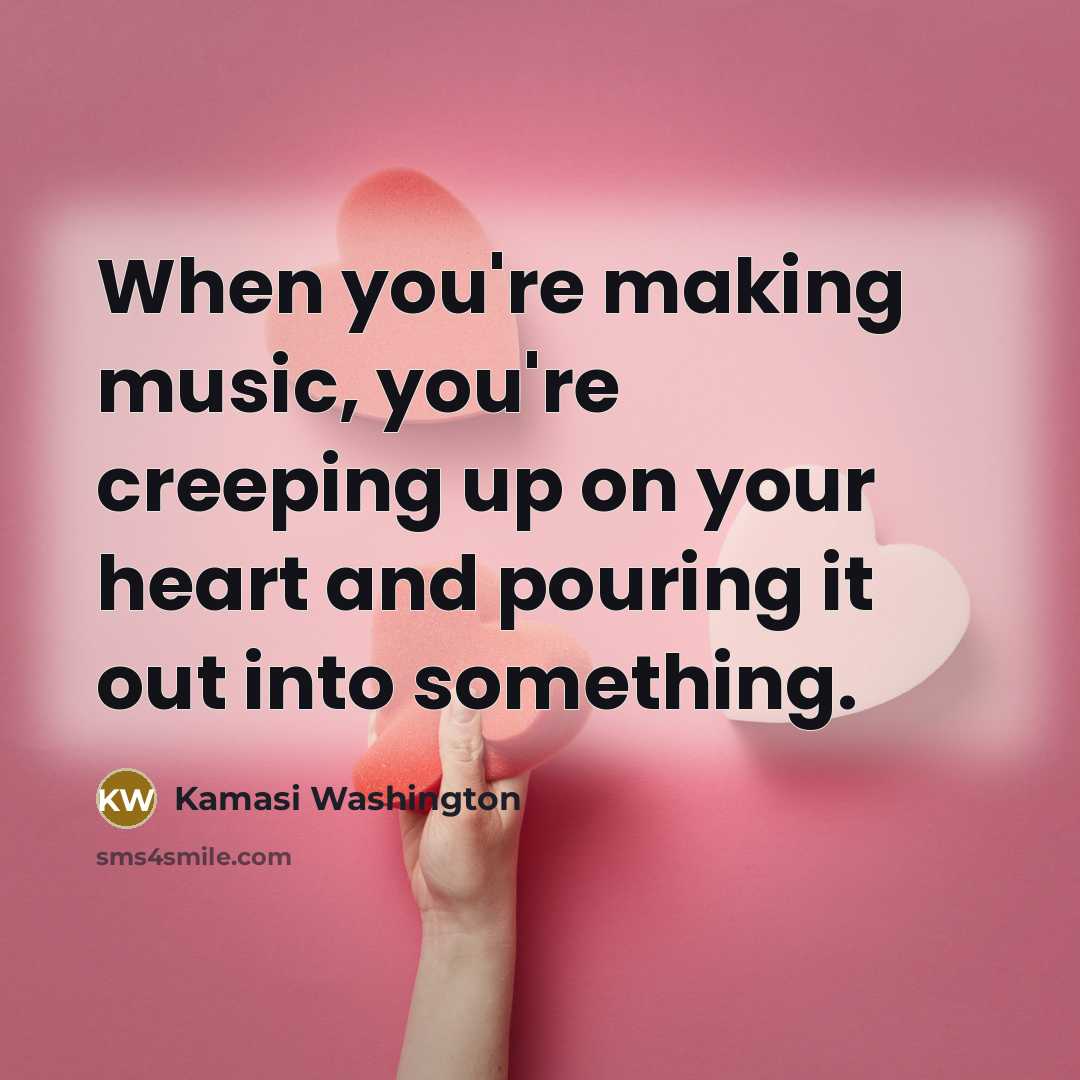 “When you're making music, you're creeping up on your heart…” quote by Kamasi Washington