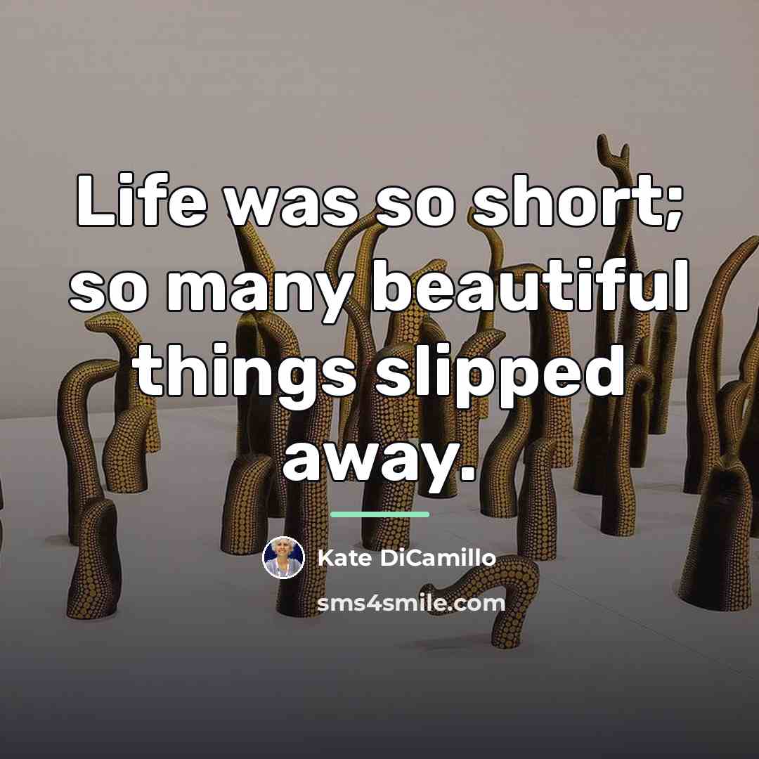 “Life was so short; so many beautiful things slipped away.…” quote by Kate DiCamillo