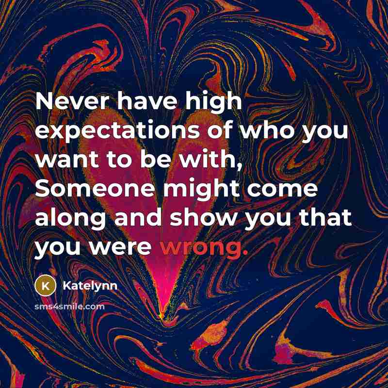 “Never have high expectations of who you want to be with, Someone might come along and show you that you were wrong.” quote by KateLynn