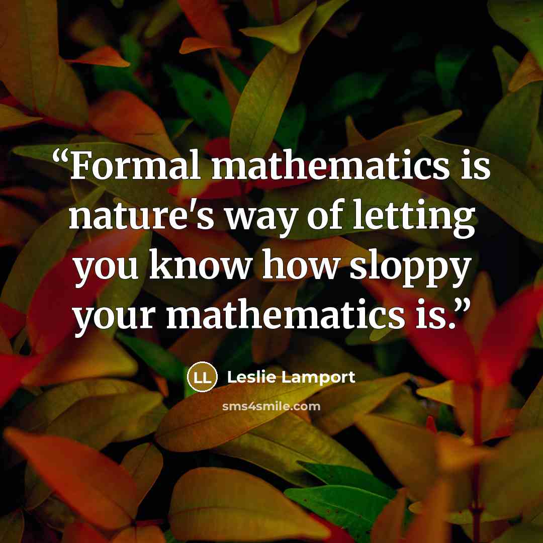 “Formal mathematics is nature's way of letting you know how sloppy your mathematics is.” quote by Leslie Lamport