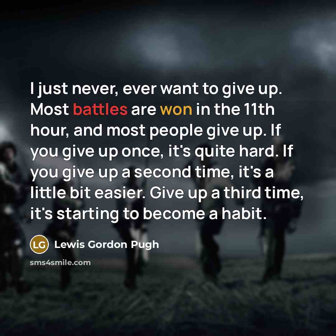 “I just never, ever want to give up. Most battles are won in the 11th hour, and most people give up. If you give up once, it's quite hard. If you give up a second time, it's a little bit easier. Give up a third time, it's starting to become a habit.” quote by Lewis Gordon Pugh