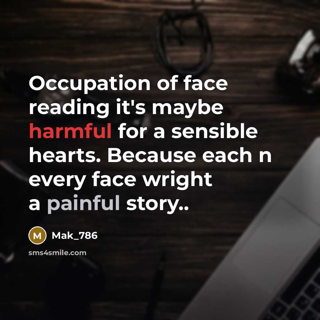“Occupation of face reading it's maybe harmful for a sensible hearts. Because each n every face wright a painful story..” quote by Mak_786