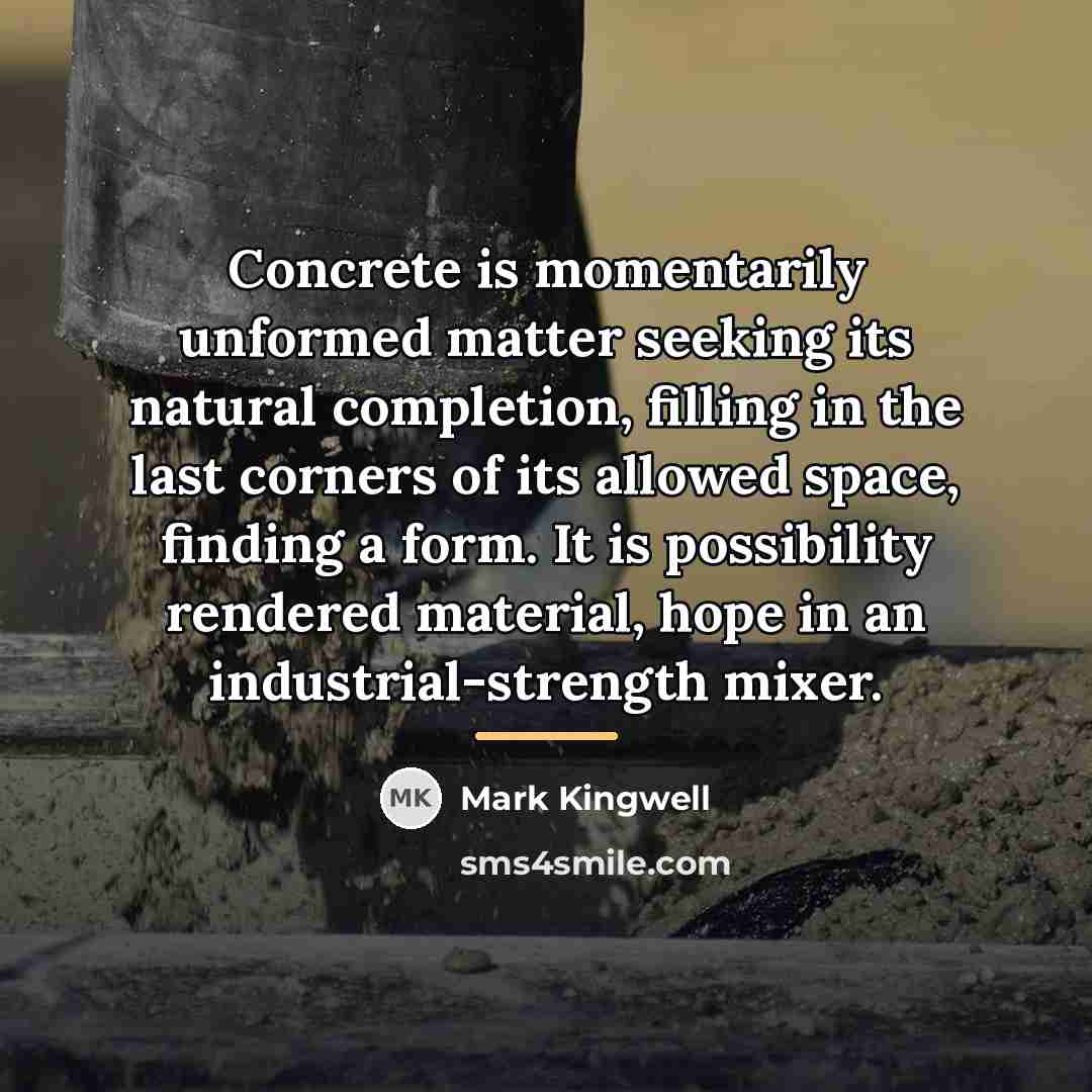 “Concrete is momentarily unformed matter seeking its natural completion, filling…” quote by Mark Kingwell