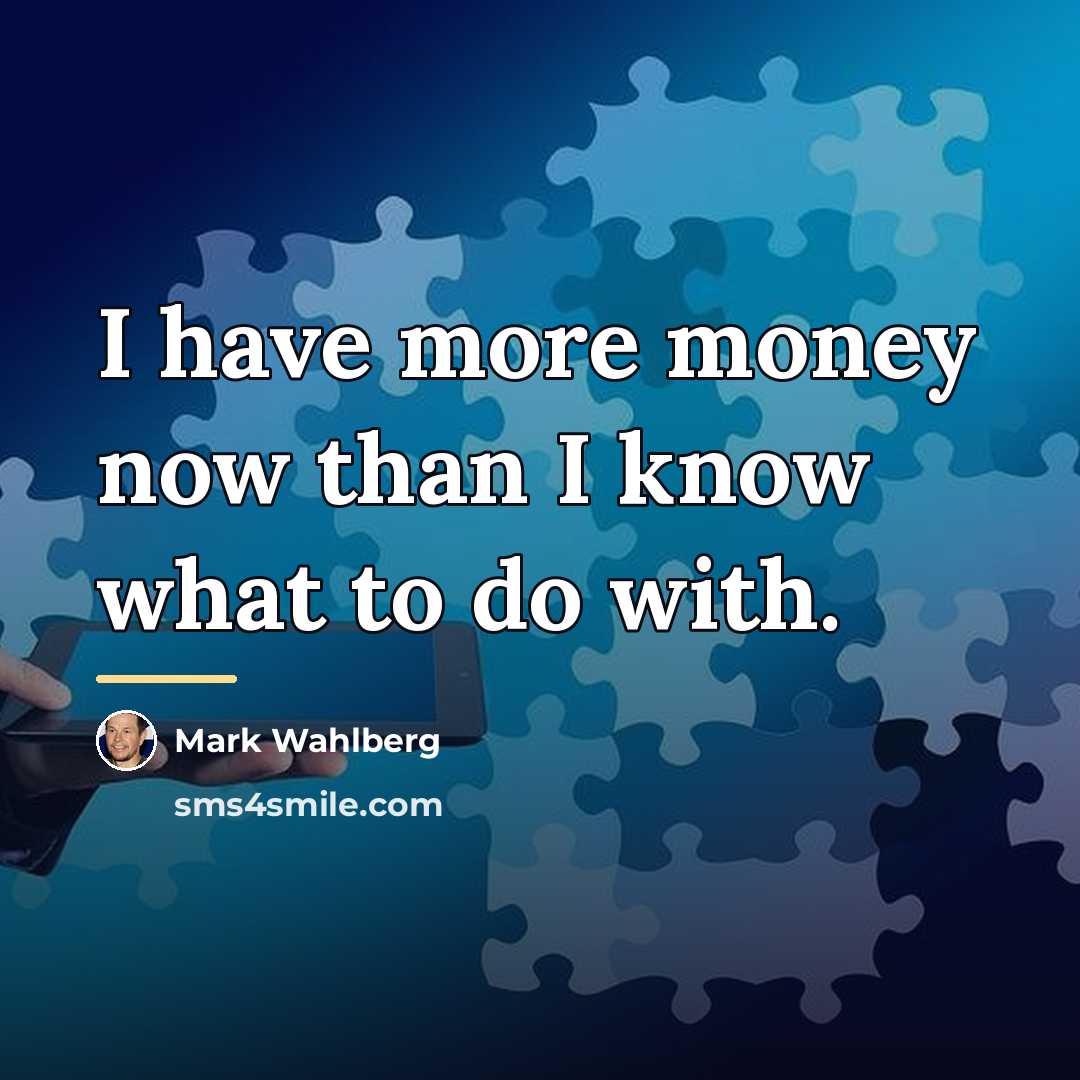 “I have more money now than I know what to…” quote by Mark Wahlberg