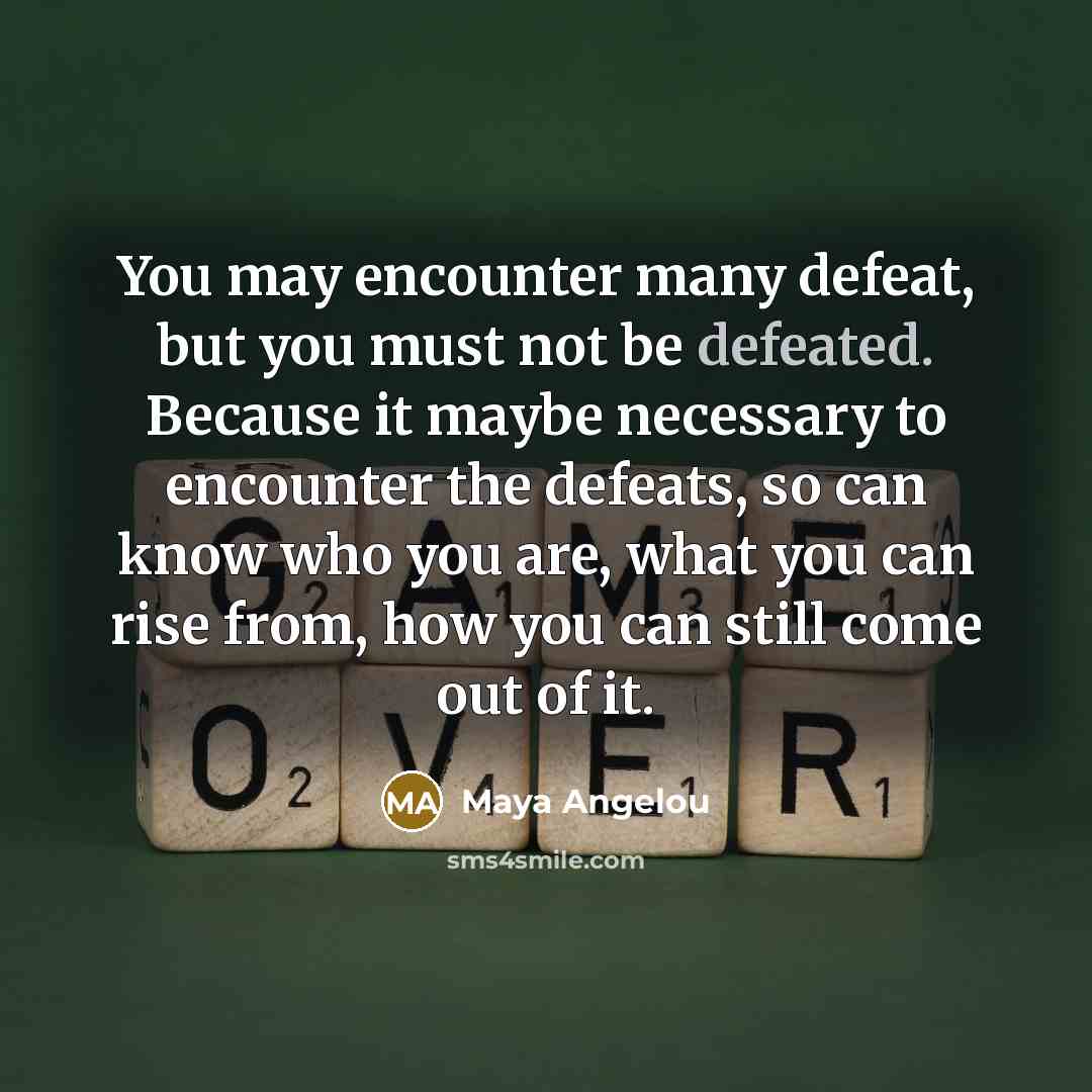 “You may encounter many defeat, but you must not be…” quote by Maya Angelou