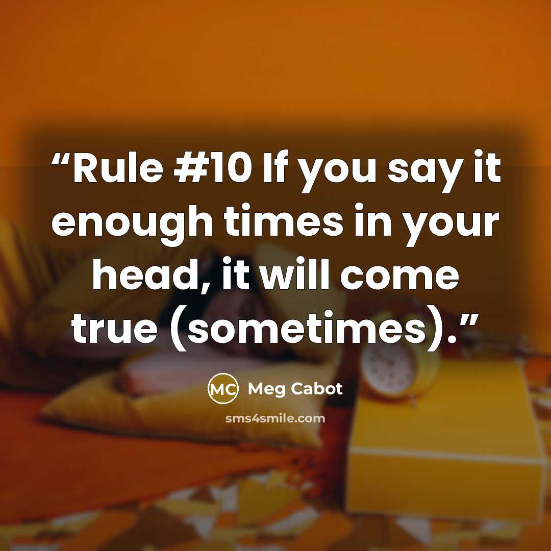 “Rule #10 If you say it enough times in your head, it will come true (sometimes).” quote by Meg Cabot